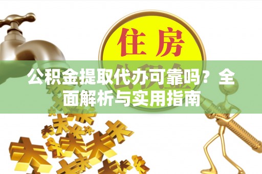 巴中公积金提取代办可靠吗？全面解析与实用指南