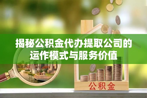 巴中揭秘公积金代办提取公司的运作模式与服务价值