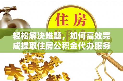巴中轻松解决难题，如何高效完成提取住房公积金代办服务