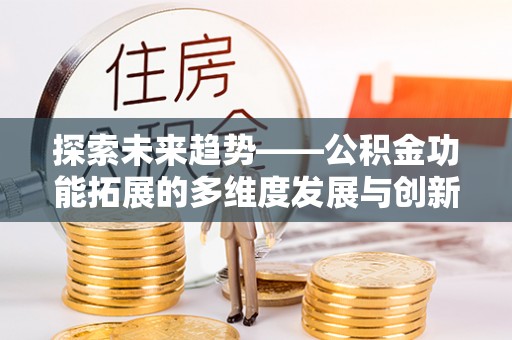 巴中探索未来趋势——公积金功能拓展的多维度发展与创新