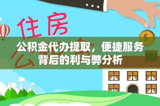 巴中公积金代办提取，便捷服务背后的利与弊分析