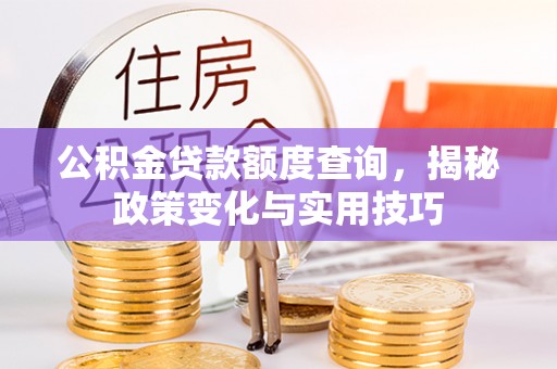 巴中公积金贷款额度查询，揭秘政策变化与实用技巧