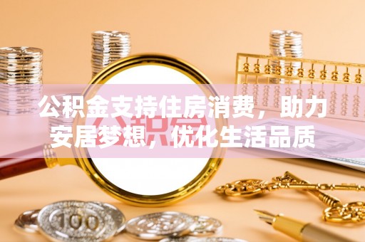 巴中公积金支持住房消费，助力安居梦想，优化生活品质