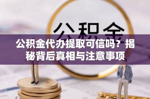 巴中公积金代办提取可信吗？揭秘背后真相与注意事项