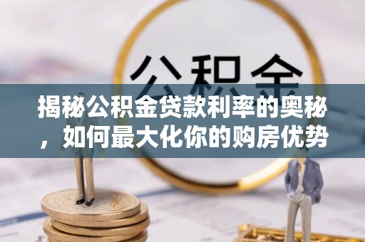 巴中揭秘公积金贷款利率的奥秘，如何最大化你的购房优势