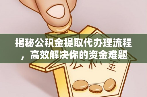 巴中揭秘公积金提取代办理流程，高效解决你的资金难题