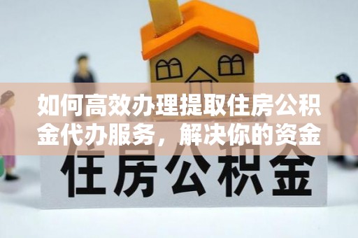 巴中如何高效办理提取住房公积金代办服务，解决你的资金需求