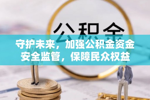 巴中守护未来，加强公积金资金安全监管，保障民众权益