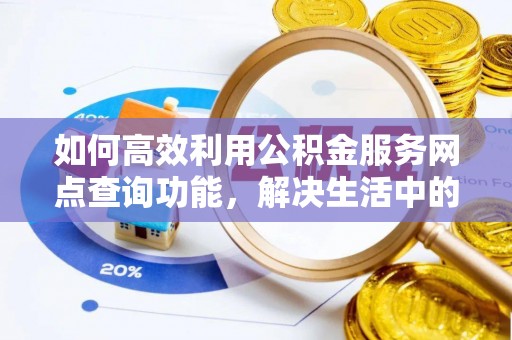巴中如何高效利用公积金服务网点查询功能，解决生活中的资金难题