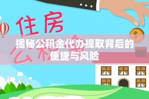 巴中揭秘公积金代办提取背后的便捷与风险