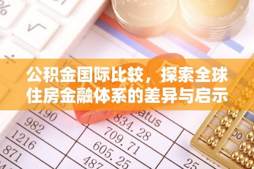 巴中公积金国际比较，探索全球住房金融体系的差异与启示