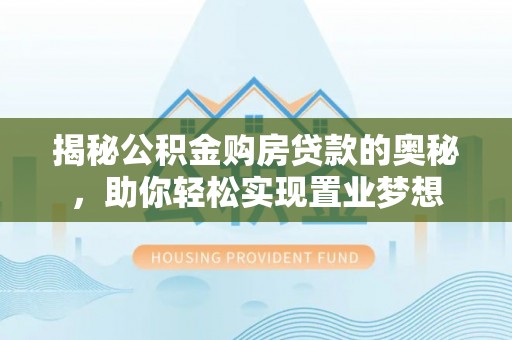 巴中揭秘公积金购房贷款的奥秘，助你轻松实现置业梦想