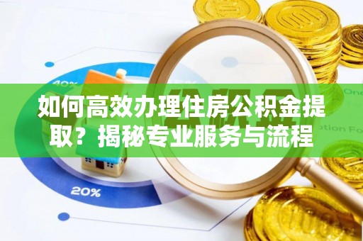 巴中如何高效办理住房公积金提取？揭秘专业服务与流程