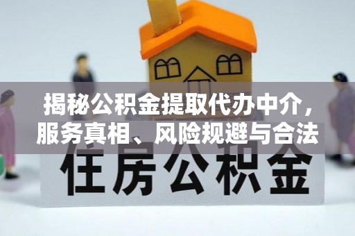 巴中揭秘公积金提取代办中介，服务真相、风险规避与合法途径