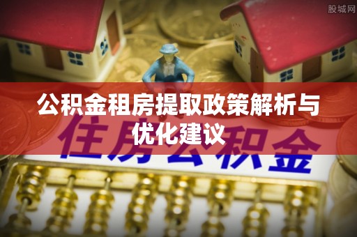 巴中公积金租房提取政策解析与优化建议