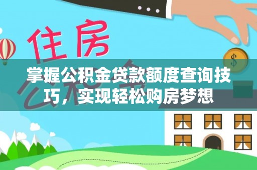 巴中掌握公积金贷款额度查询技巧，实现轻松购房梦想