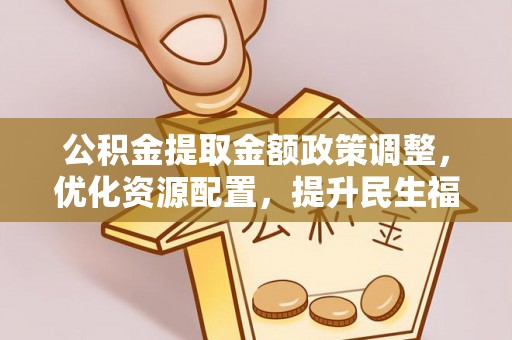 巴中公积金提取金额政策调整，优化资源配置，提升民生福祉