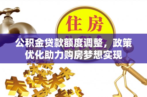 巴中公积金贷款额度调整，政策优化助力购房梦想实现