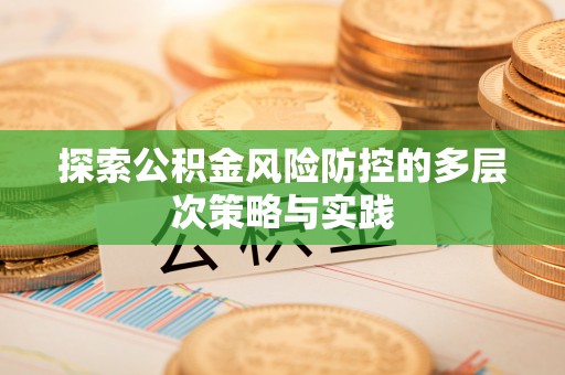 巴中探索公积金风险防控的多层次策略与实践