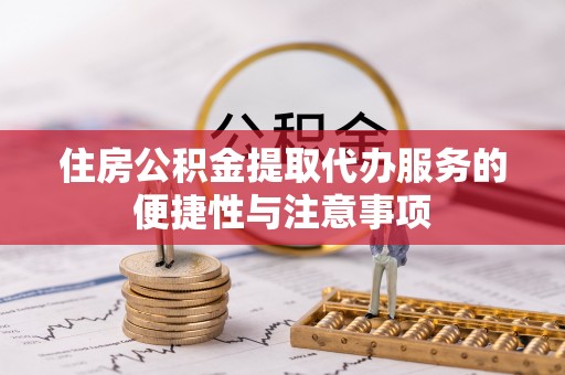 巴中住房公积金提取代办服务的便捷性与注意事项