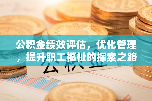 巴中公积金绩效评估，优化管理，提升职工福祉的探索之路