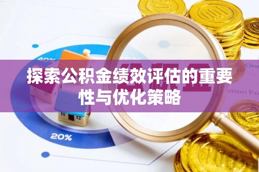 巴中探索公积金绩效评估的重要性与优化策略