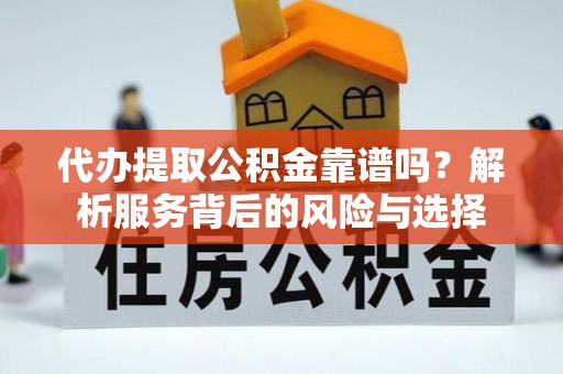 巴中代办提取公积金靠谱吗？解析服务背后的风险与选择