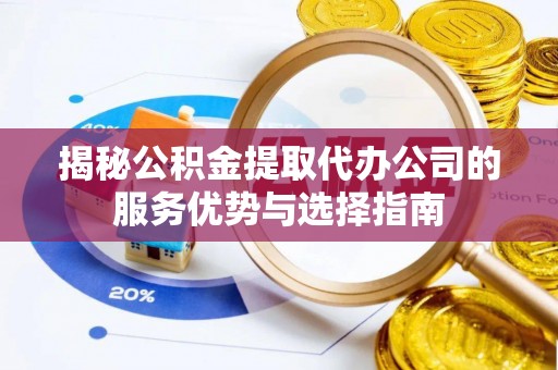 巴中揭秘公积金提取代办公司的服务优势与选择指南