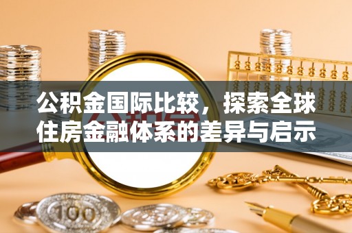 巴中公积金国际比较，探索全球住房金融体系的差异与启示