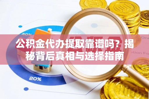 巴中公积金代办提取靠谱吗？揭秘背后真相与选择指南