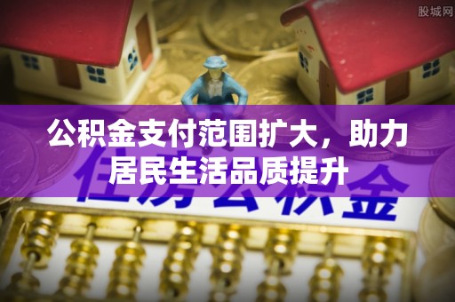巴中公积金支付范围扩大，助力居民生活品质提升