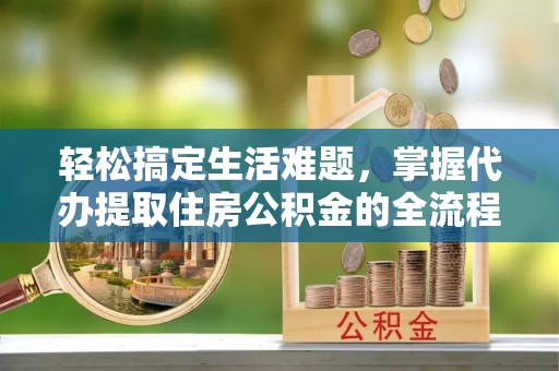 巴中轻松搞定生活难题，掌握代办提取住房公积金的全流程
