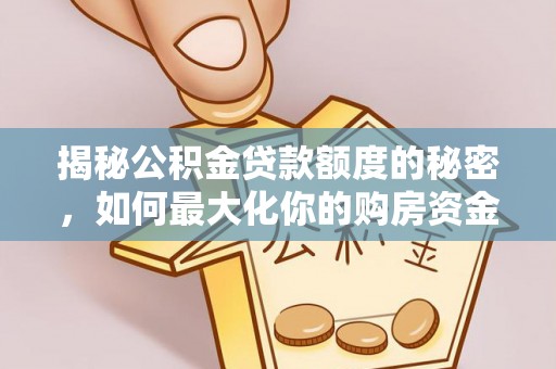 巴中揭秘公积金贷款额度的秘密，如何最大化你的购房资金
