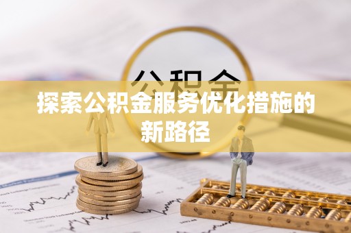 巴中探索公积金服务优化措施的新路径