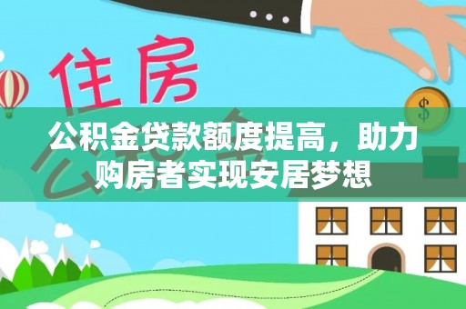 巴中公积金贷款额度提高，助力购房者实现安居梦想