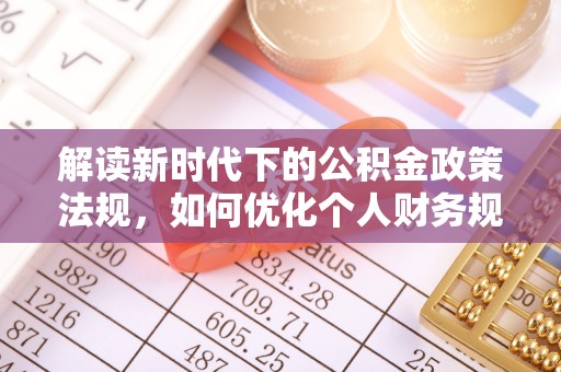 巴中解读新时代下的公积金政策法规，如何优化个人财务规划