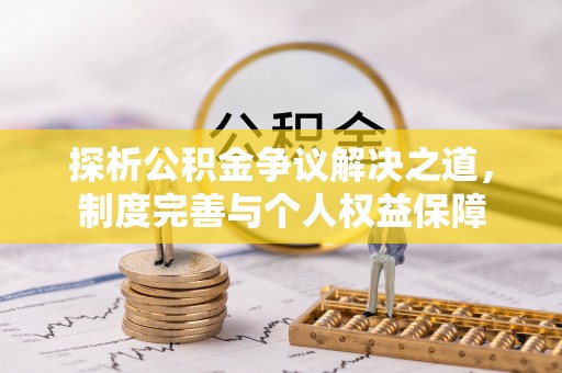 巴中探析公积金争议解决之道，制度完善与个人权益保障