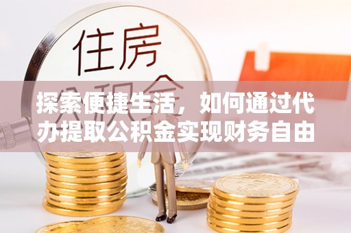 巴中探索便捷生活，如何通过代办提取公积金实现财务自由