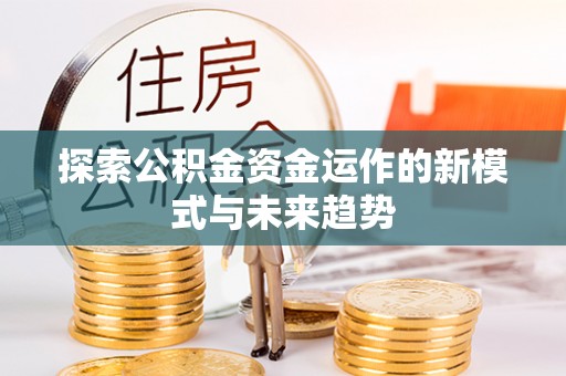 巴中探索公积金资金运作的新模式与未来趋势