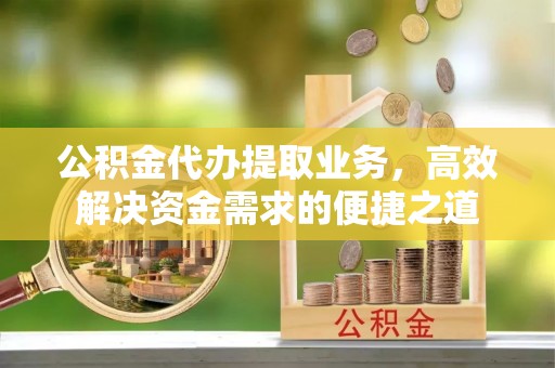 巴中公积金代办提取业务，高效解决资金需求的便捷之道