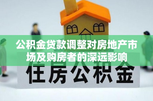 巴中公积金贷款调整对房地产市场及购房者的深远影响